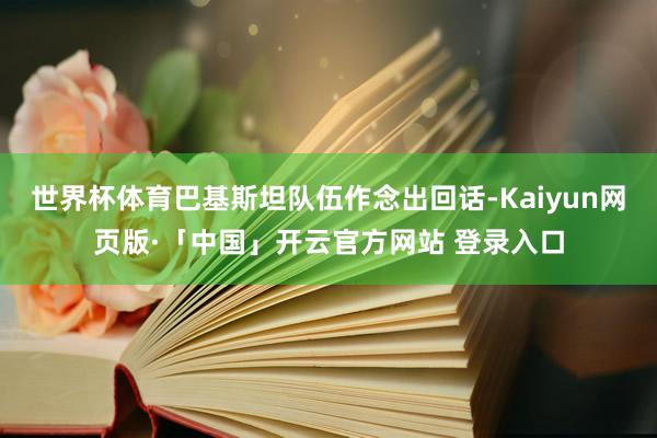 世界杯体育巴基斯坦队伍作念出回话-Kaiyun网页版·「中国」开云官方网站 登录入口