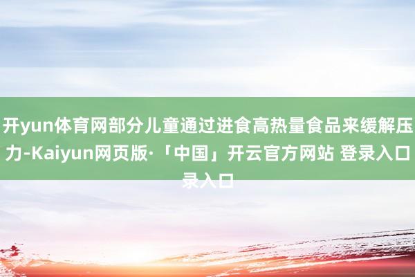 开yun体育网部分儿童通过进食高热量食品来缓解压力-Kaiyun网页版·「中国」开云官方网站 登录入口