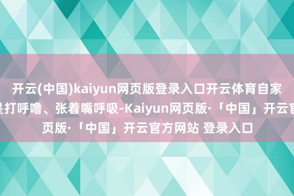 开云(中国)kaiyun网页版登录入口开云体育自家宝贝在睡觉时老是打呼噜、张着嘴呼吸-Kaiyun网页版·「中国」开云官方网站 登录入口