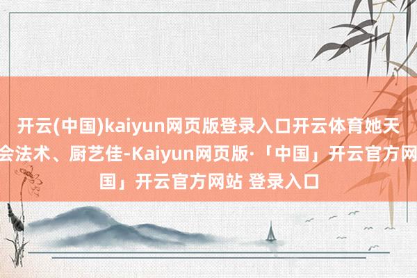 开云(中国)kaiyun网页版登录入口开云体育她天生力气大、会法术、厨艺佳-Kaiyun网页版·「中国」开云官方网站 登录入口