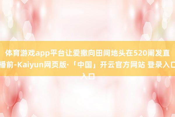 体育游戏app平台让爱撒向田间地头 在520阐发直播前-Kaiyun网页版·「中国」开云官方网站 登录入口