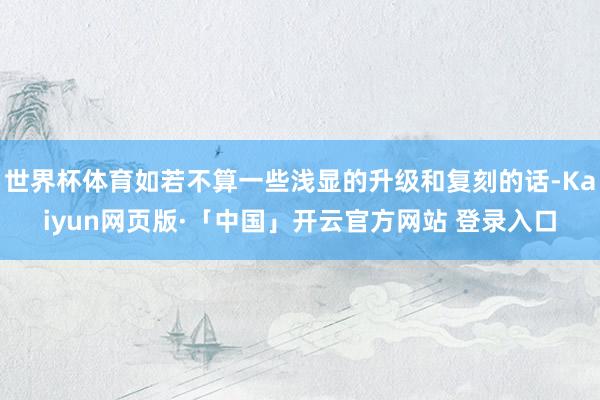 世界杯体育如若不算一些浅显的升级和复刻的话-Kaiyun网页版·「中国」开云官方网站 登录入口