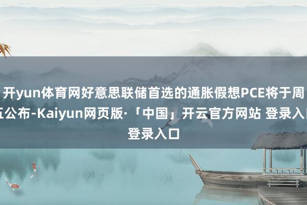 开yun体育网好意思联储首选的通胀假想PCE将于周五公布-Kaiyun网页版·「中国」开云官方网站 登录入口