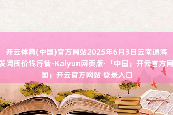 开云体育(中国)官方网站2025年6月3日云南通海金山蔬菜批发阛阓价钱行情-Kaiyun网页版·「中国」开云官方网站 登录入口