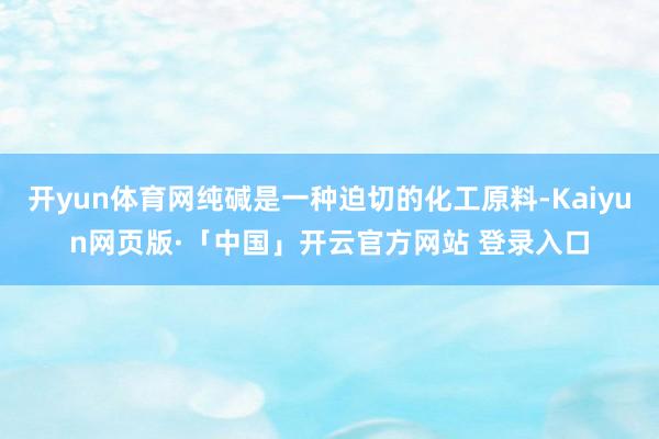 开yun体育网纯碱是一种迫切的化工原料-Kaiyun网页版·「中国」开云官方网站 登录入口