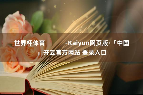 世界杯体育            -Kaiyun网页版·「中国」开云官方网站 登录入口