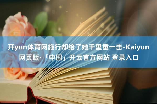 开yun体育网施行却给了她千里重一击-Kaiyun网页版·「中国」开云官方网站 登录入口