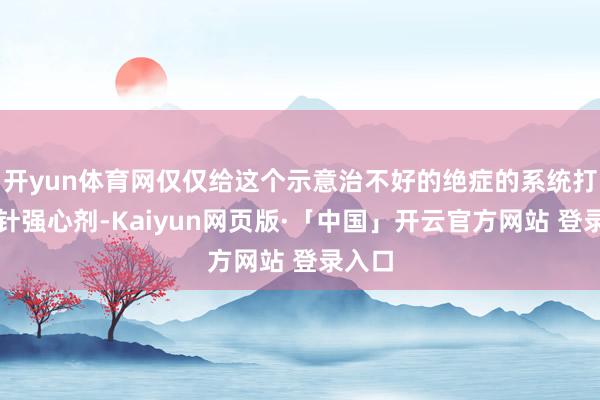 开yun体育网仅仅给这个示意治不好的绝症的系统打了一针强心剂-Kaiyun网页版·「中国」开云官方网站 登录入口