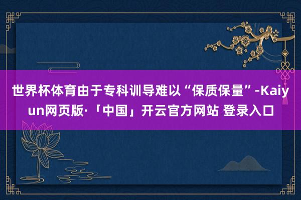 世界杯体育由于专科训导难以“保质保量”-Kaiyun网页版·「中国」开云官方网站 登录入口