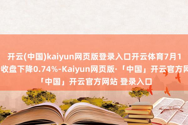 开云(中国)kaiyun网页版登录入口开云体育7月15日伟测转债收盘下降0.74%-Kaiyun网页版·「中国」开云官方网站 登录入口