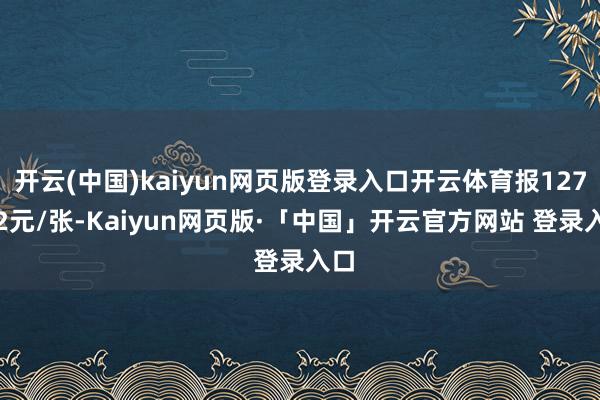 开云(中国)kaiyun网页版登录入口开云体育报127.02元/张-Kaiyun网页版·「中国」开云官方网站 登录入口
