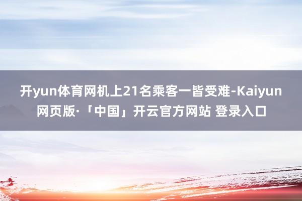 开yun体育网机上21名乘客一皆受难-Kaiyun网页版·「中国」开云官方网站 登录入口