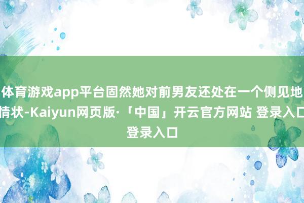 体育游戏app平台固然她对前男友还处在一个侧见地情状-Kaiyun网页版·「中国」开云官方网站 登录入口