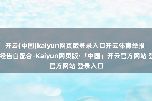开云(中国)kaiyun网页版登录入口开云体育举报  第一财经告白配合-Kaiyun网页版·「中国」开云官方网站 登录入口