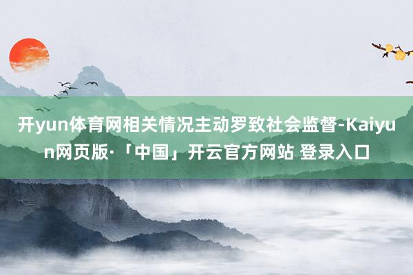 开yun体育网相关情况主动罗致社会监督-Kaiyun网页版·「中国」开云官方网站 登录入口