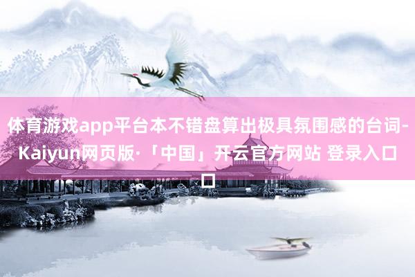 体育游戏app平台本不错盘算出极具氛围感的台词-Kaiyun网页版·「中国」开云官方网站 登录入口