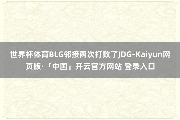 世界杯体育BLG邻接两次打败了JDG-Kaiyun网页版·「中国」开云官方网站 登录入口