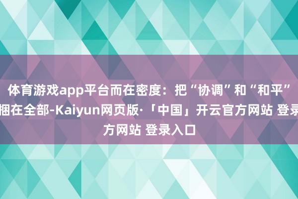体育游戏app平台而在密度：把“协调”和“和平”径直捆在全部-Kaiyun网页版·「中国」开云官方网站 登录入口