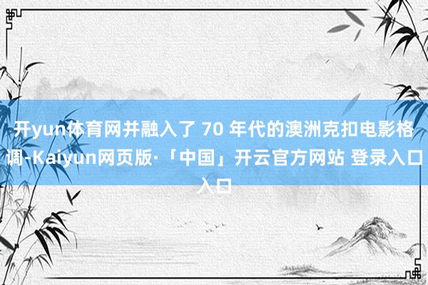 开yun体育网并融入了 70 年代的澳洲克扣电影格调-Kaiyun网页版·「中国」开云官方网站 登录入口