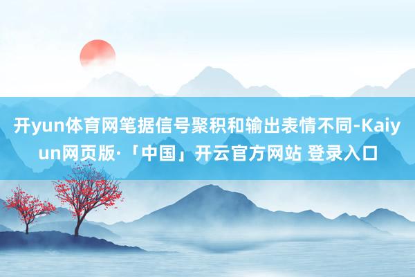 开yun体育网笔据信号聚积和输出表情不同-Kaiyun网页版·「中国」开云官方网站 登录入口