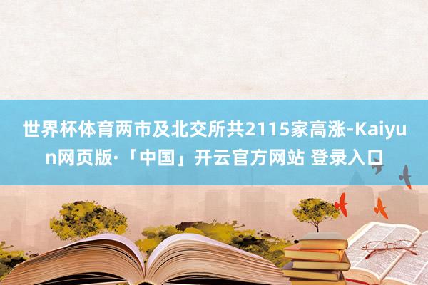 世界杯体育两市及北交所共2115家高涨-Kaiyun网页版·「中国」开云官方网站 登录入口