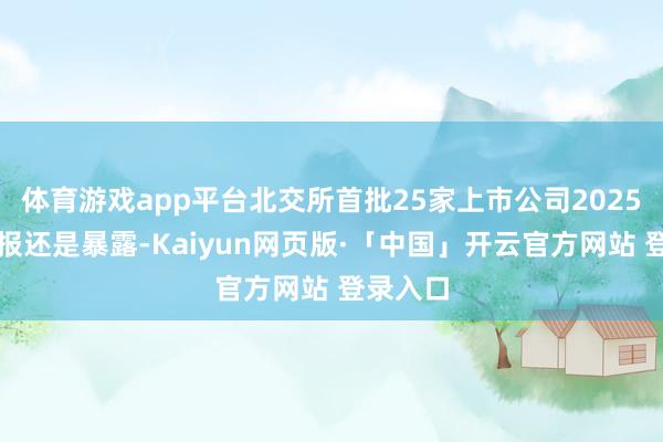 体育游戏app平台北交所首批25家上市公司2025年半年报还是暴露-Kaiyun网页版·「中国」开云官方网站 登录入口