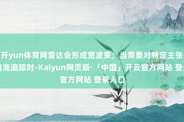 开yun体育网雷达会形成宽波束;当需要对特定主张进行精准追踪时-Kaiyun网页版·「中国」开云官方网站 登录入口