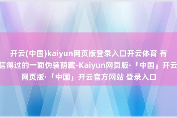 开云(中国)kaiyun网页版登录入口开云体育 有关词对方也将我方信得过的一面伪装荫藏-Kaiyun网页版·「中国」开云官方网站 登录入口