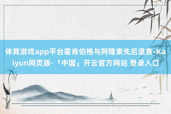 体育游戏app平台霍肯伯格与阿隆索先后退赛-Kaiyun网页版·「中国」开云官方网站 登录入口