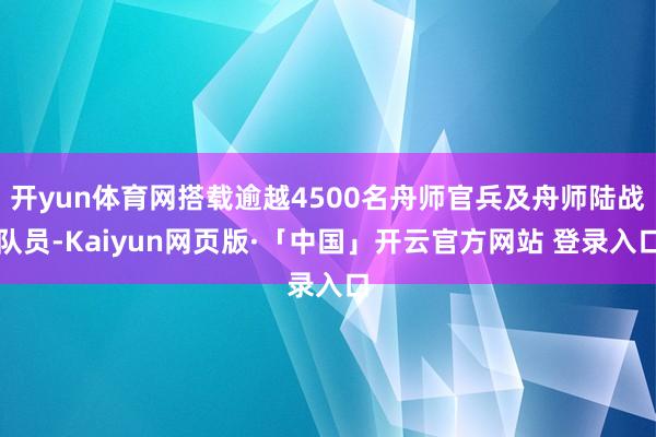 开yun体育网搭载逾越4500名舟师官兵及舟师陆战队员-Kaiyun网页版·「中国」开云官方网站 登录入口