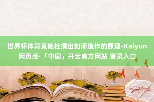 世界杯体育竟能杜撰出如斯造作的原理-Kaiyun网页版·「中国」开云官方网站 登录入口