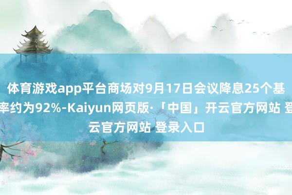 体育游戏app平台商场对9月17日会议降息25个基点的概率约为92%-Kaiyun网页版·「中国」开云官方网站 登录入口