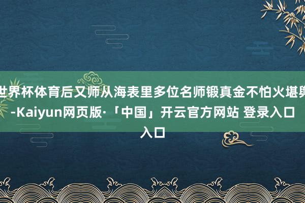世界杯体育后又师从海表里多位名师锻真金不怕火堪舆-Kaiyun网页版·「中国」开云官方网站 登录入口
