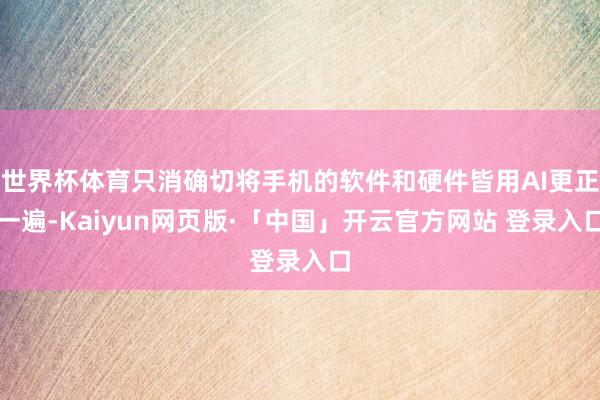 世界杯体育只消确切将手机的软件和硬件皆用AI更正一遍-Kaiyun网页版·「中国」开云官方网站 登录入口