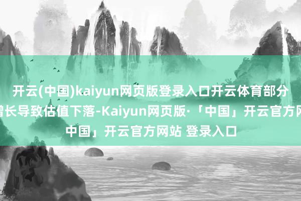 开云(中国)kaiyun网页版登录入口开云体育部分个股因盈利增长导致估值下落-Kaiyun网页版·「中国」开云官方网站 登录入口