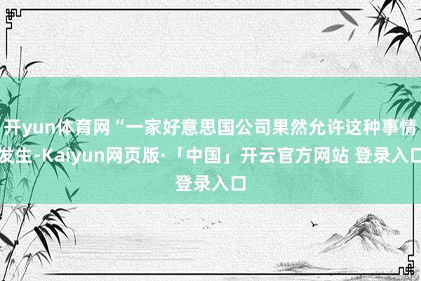 开yun体育网“一家好意思国公司果然允许这种事情发生-Kaiyun网页版·「中国」开云官方网站 登录入口