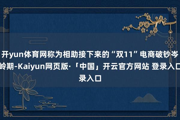 开yun体育网称为相助接下来的“双11”电商破钞岑岭期-Kaiyun网页版·「中国」开云官方网站 登录入口