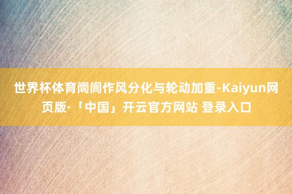 世界杯体育阛阓作风分化与轮动加重-Kaiyun网页版·「中国」开云官方网站 登录入口