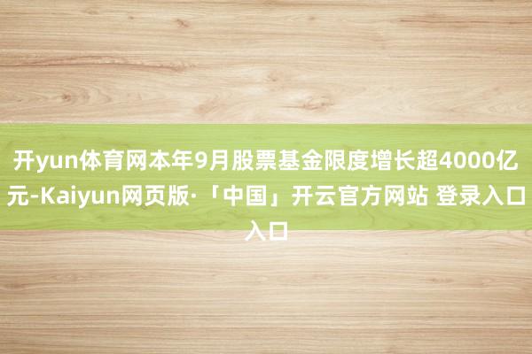 开yun体育网本年9月股票基金限度增长超4000亿元-Kaiyun网页版·「中国」开云官方网站 登录入口