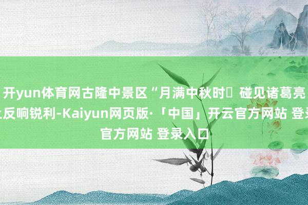 开yun体育网古隆中景区“月满中秋时・碰见诸葛亮”举止反响锐利-Kaiyun网页版·「中国」开云官方网站 登录入口