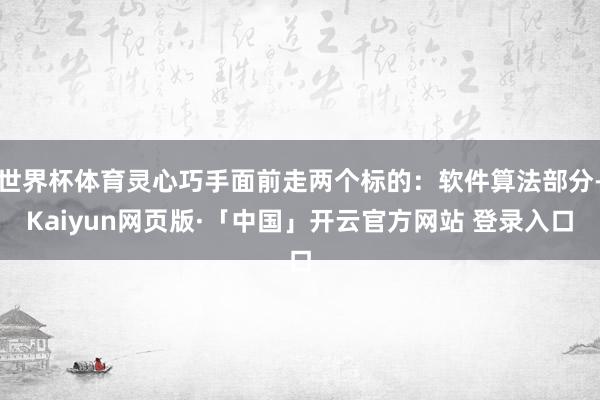 世界杯体育灵心巧手面前走两个标的：软件算法部分-Kaiyun网页版·「中国」开云官方网站 登录入口