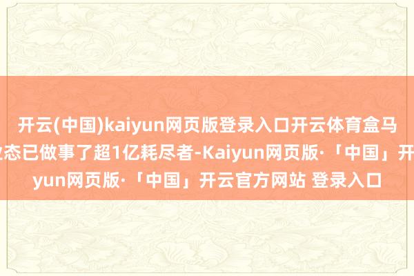 开云(中国)kaiyun网页版登录入口开云体育盒马鲜生与超盒算NB双业态已做事了超1亿耗尽者-Kaiyun网页版·「中国」开云官方网站 登录入口
