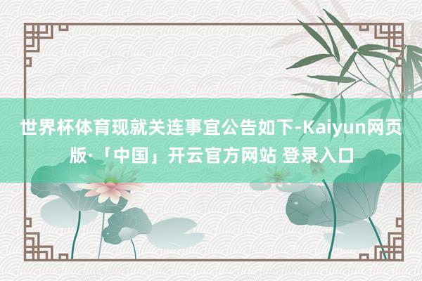 世界杯体育现就关连事宜公告如下-Kaiyun网页版·「中国」开云官方网站 登录入口