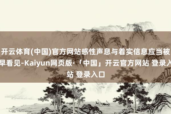 开云体育(中国)官方网站感性声息与着实信息应当被更早看见-Kaiyun网页版·「中国」开云官方网站 登录入口