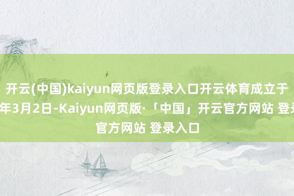 开云(中国)kaiyun网页版登录入口开云体育成立于2000年3月2日-Kaiyun网页版·「中国」开云官方网站 登录入口