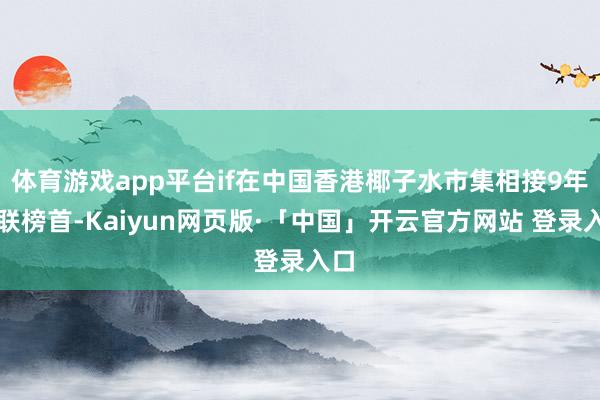 体育游戏app平台if在中国香港椰子水市集相接9年蝉联榜首-Kaiyun网页版·「中国」开云官方网站 登录入口