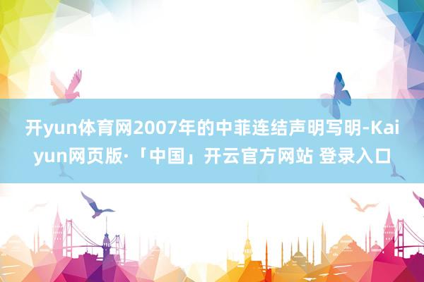 开yun体育网2007年的中菲连结声明写明-Kaiyun网页版·「中国」开云官方网站 登录入口