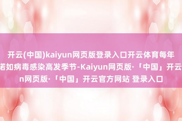开云(中国)kaiyun网页版登录入口开云体育每年10月到次年3月是诺如病毒感染高发季节-Kaiyun网页版·「中国」开云官方网站 登录入口