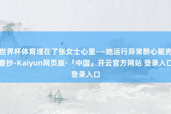 世界杯体育埋在了张女士心里——她运行异常醉心躯壳查抄-Kaiyun网页版·「中国」开云官方网站 登录入口