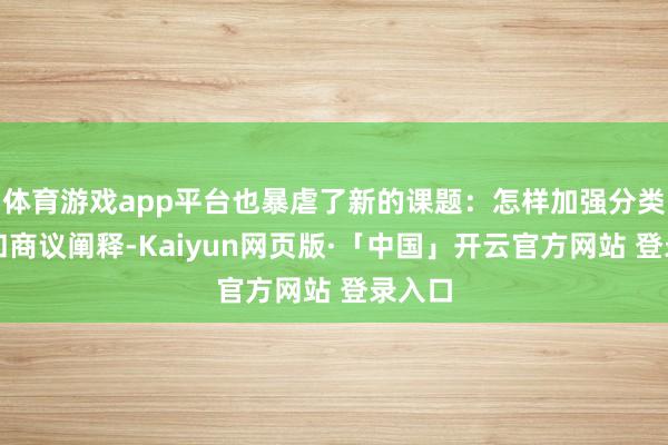 体育游戏app平台也暴虐了新的课题：怎样加强分类整理和商议阐释-Kaiyun网页版·「中国」开云官方网站 登录入口